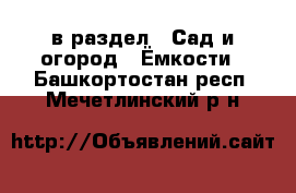  в раздел : Сад и огород » Ёмкости . Башкортостан респ.,Мечетлинский р-н